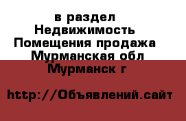  в раздел : Недвижимость » Помещения продажа . Мурманская обл.,Мурманск г.